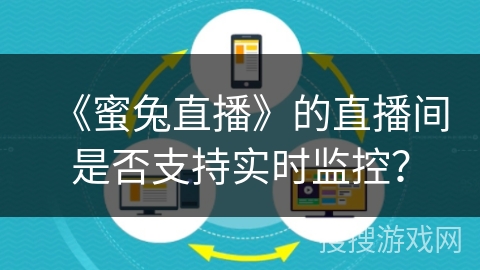 《蜜兔直播》的直播间是否支持实时监控? 《蜜兔直播》的直播间是否支持实时监控?