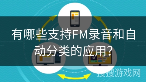 有哪些支持FM录音和自动分类的应用? 有哪些支持FM录音和自动分类的应用?
