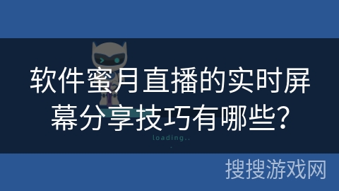 软件蜜月直播的实时屏幕分享技巧有哪些? 软件蜜月直播的实时屏幕分享技巧有哪些?