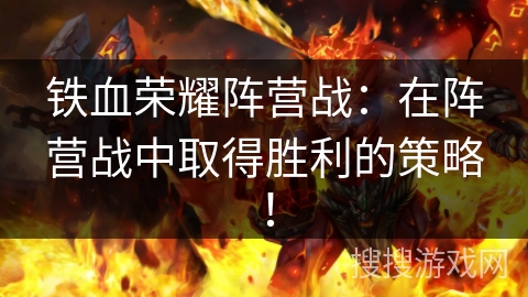 铁血荣耀阵营战:在阵营战中取得胜利的策略! 铁血荣耀阵营战:在阵营战中取得胜利的策略!