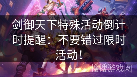 剑御天下特殊活动倒计时提醒:不要错过限时活动! 剑御天下特殊活动倒计时提醒:不要错过限时活动!