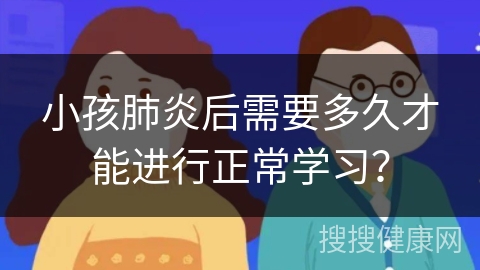 小孩肺炎后需要多久才能进行正常学习？