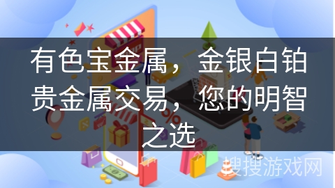有色宝金属，金银白铂贵金属交易，您的明智之选