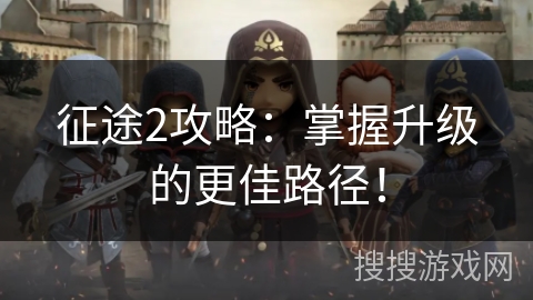 征途2攻略:掌握升级的更佳路径! 征途2攻略:掌握升级的更佳路径!