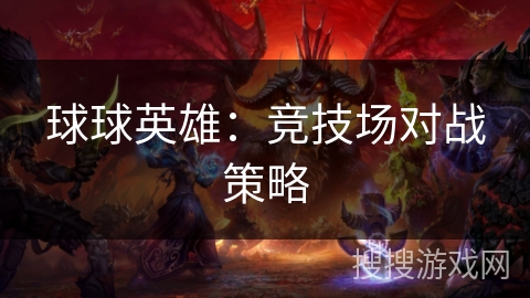 球球英雄:竞技场对战策略 球球英雄:竞技场对战策略