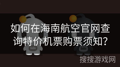 如何在海南航空官网查询特价机票购票须知? 如何在海南航空官网查询特价机票购票须知?