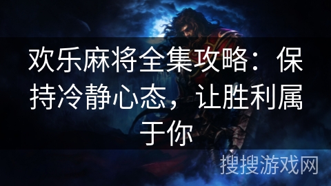 欢乐麻将全集攻略:保持冷静心态,让胜利属于你 欢乐麻将全集攻略:保持冷静心态,让胜利属于你