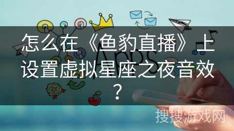 怎么在《鱼豹直播》上设置虚拟星座之夜音效？