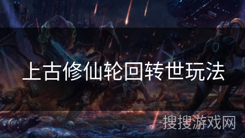 上古修仙轮回转世玩法 上古修仙轮回转世玩法