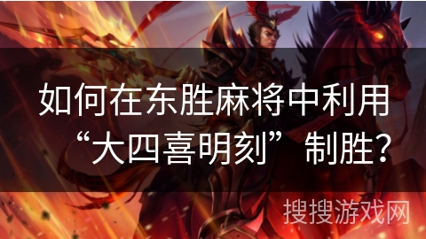 如何在东胜麻将中利用“大四喜明刻”制胜? 如何在东胜麻将中利用“大四喜明刻”制胜?