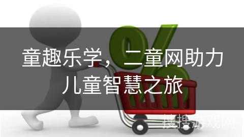 童趣乐学,二童网助力儿童智慧之旅