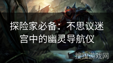 探险家必备：不思议迷宫中的幽灵导航仪