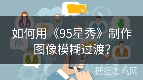 如何用《95星秀》制作图像模糊过渡？