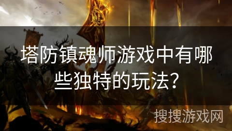 塔防镇魂师游戏中有哪些独特的玩法？