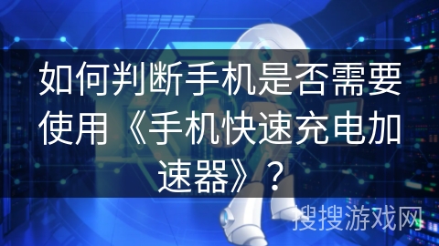 如何判断手机是否需要使用《手机快速充电加速器》? 如何判断手机是否需要使用《手机快速充电加速器》?