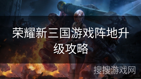 荣耀新三国游戏阵地升级攻略