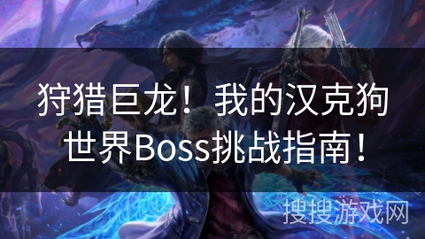 狩猎巨龙!我的汉克狗世界Boss挑战指南! 狩猎巨龙!我的汉克狗世界Boss挑战指南!