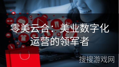 零美云合：美业数字化运营的领军者