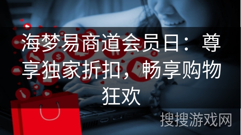 海梦易商道会员日：尊享独家折扣，畅享购物狂欢