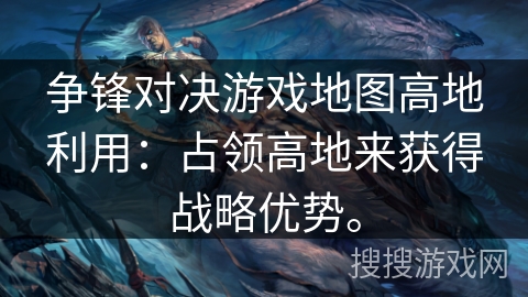 争锋对决游戏地图高地利用:占领高地来获得战略优势。 争锋对决游戏地图高地利用:占领高地来获得战略优势。