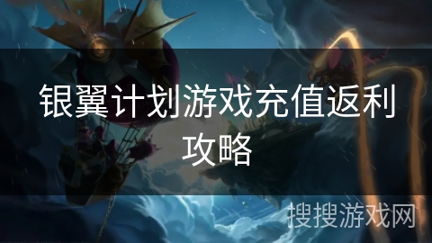 银翼计划游戏充值返利攻略 银翼计划游戏充值返利攻略