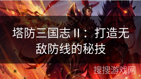 塔防三国志Ⅱ：打造无敌防线的秘技