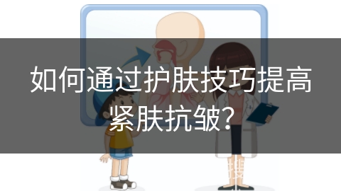 如何通过护肤技巧提高紧肤抗皱？