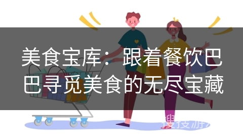 美食宝库：跟着餐饮巴巴寻觅美食的无尽宝藏