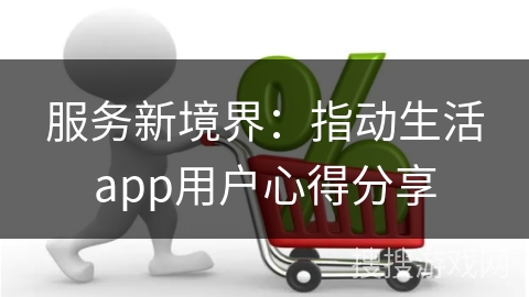 服务新境界：指动生活app用户心得分享