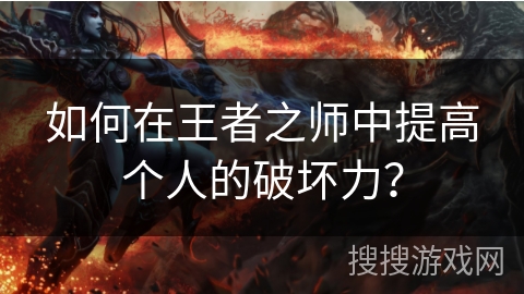 如何在王者之师中提高个人的破坏力? 如何在王者之师中提高个人的破坏力?