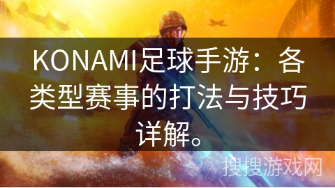 KONAMI足球手游:各类型赛事的打法与技巧详解。 KONAMI足球手游:各类型赛事的打法与技巧详解。