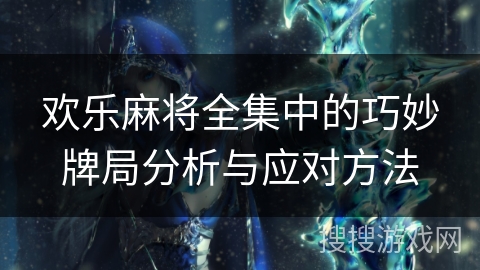欢乐麻将全集中的巧妙牌局分析与应对方法