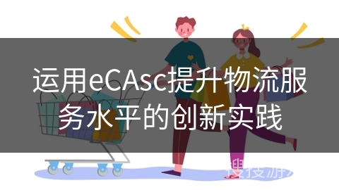 运用eCAsc提升物流服务水平的创新实践