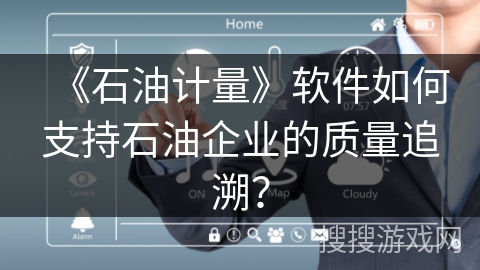 《石油计量》软件如何支持石油企业的质量追溯？