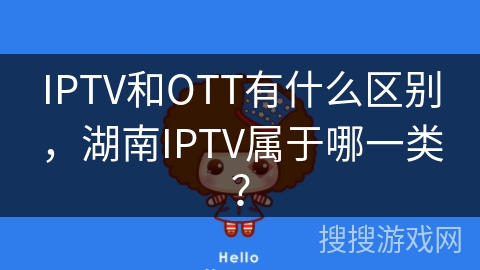 IPTV和OTT有什么区别,湖南IPTV属于哪一类? IPTV和OTT有什么区别,湖南IPTV属于哪一类?