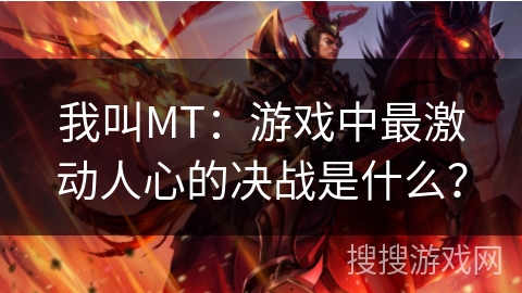 我叫MT:游戏中最激动人心的决战是什么? 我叫MT:游戏中最激动人心的决战是什么?