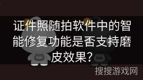 证件照随拍软件中的智能修复功能是否支持磨皮效果？