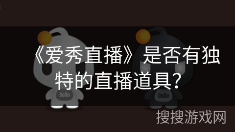 《爱秀直播》是否有独特的直播道具？