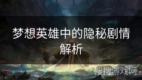 梦想英雄中的隐秘剧情解析 梦想英雄中的隐秘剧情解析