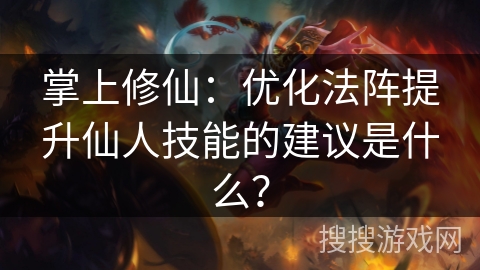 掌上修仙：优化法阵提升仙人技能的建议是什么？