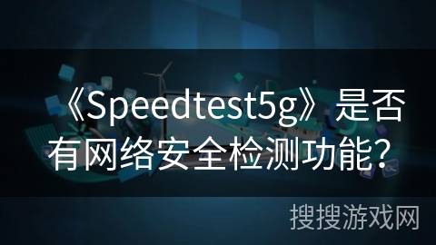 《Speedtest5g》是否有网络安全检测功能? 《Speedtest5g》是否有网络安全检测功能?