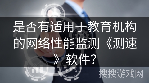 是否有适用于教育机构的网络性能监测《测速》软件? 是否有适用于教育机构的网络性能监测《测速》软件?