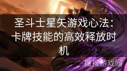 圣斗士星矢游戏心法:卡牌技能的高效释放时机 圣斗士星矢游戏心法:卡牌技能的高效释放时机