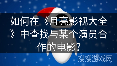 如何在《月亮影视大全》中查找与某个演员合作的电影? 如何在《月亮影视大全》中查找与某个演员合作的电影?