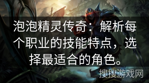 泡泡精灵传奇:解析每个职业的技能特点,选择最适合的角色。 泡泡精灵传奇:解析每个职业的技能特点,选择最适合的角色。