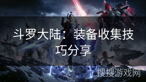 斗罗大陆:装备收集技巧分享 斗罗大陆:装备收集技巧分享