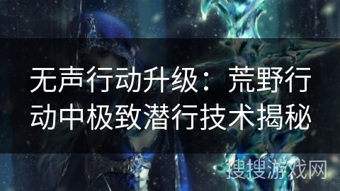 无声行动升级：荒野行动中极致潜行技术揭秘