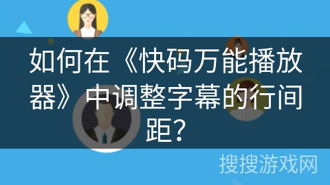如何在《快码万能播放器》中调整字幕的行间距？