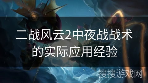 二战风云2中夜战战术的实际应用经验 二战风云2中夜战战术的实际应用经验