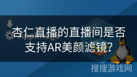 杏仁直播的直播间是否支持AR美颜滤镜? 杏仁直播的直播间是否支持AR美颜滤镜?